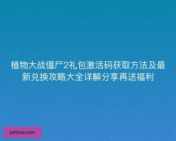 植物大战僵尸2礼包激活码获取方法及最新兑换攻略大全详解分享再送福利