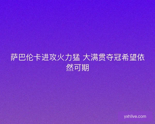 萨巴伦卡进攻火力猛 大满贯夺冠希望依然可期